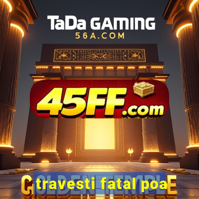 travesti fatal poa